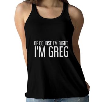 Of Course I Am Right I Am Greg Funny Gift Idea Women Flowy Tank - Seseable