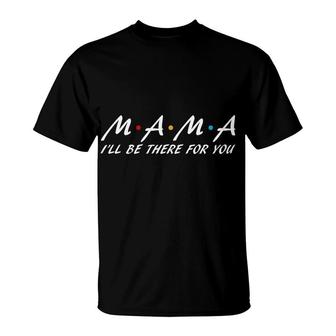 Mama I Ll Be There For You Friends Idea Design Mothers Day T-Shirt