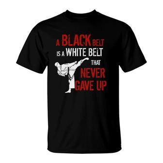 A Black Belt Is A White Belt That Never Gave Up Karate Gift T-Shirt | Mazezy