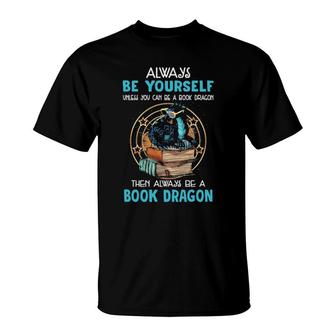 Always Be Yourself Unless You Can Be A Book Dragon Then Always Be A Book Dragon T-Shirt | Mazezy