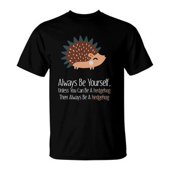 Always Be Yourself Unless You Can Be A Hedgehog Hedgehogs T-Shirt | Mazezy