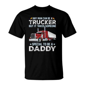 Any Man Can Be A Trucker But It Takes Someone Special To Be A Daddy T-Shirt | Mazezy