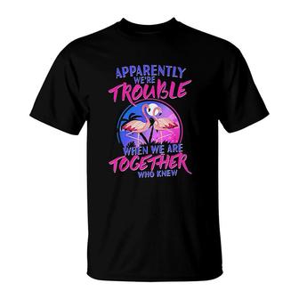 Apparently We're Trouble When We Are Together Who Knew T-Shirt | Mazezy