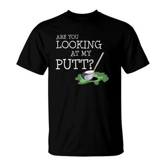 Are You Looking At My Putt I Fun Golf Player Gift T-Shirt | Mazezy