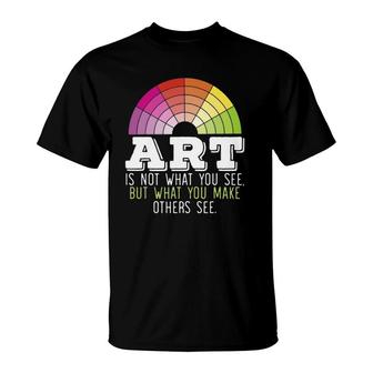 Art Is Not What You See But What You Make Others See T-Shirt | Mazezy
