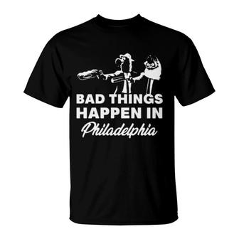 Bad Things Happen In Philadelphia T-Shirt | Mazezy