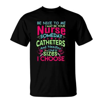 Be Nice To Me I May Be Your Nurse Someday Funny T-Shirt | Mazezy