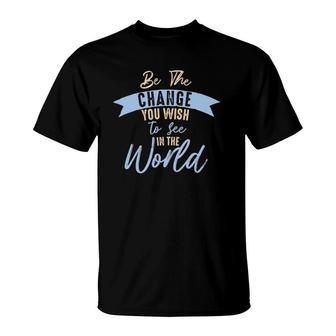 Be The Change You Wish To See In The World Inspirational T-Shirt | Mazezy