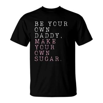 Be Your Own Daddy, Make Your Own Sugar T-Shirt | Mazezy
