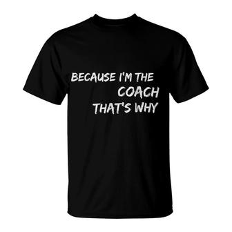 Because I Am The Coach Thats Why T-Shirt | Mazezy