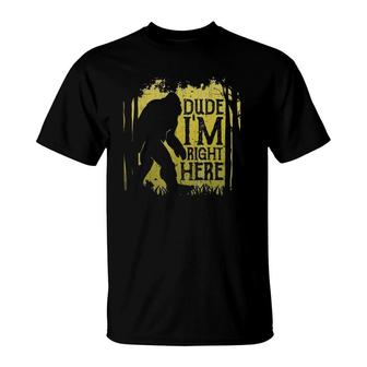 Bigfoot Sasquatch Dude I'm Right Here Funny Gifts T-Shirt | Mazezy UK