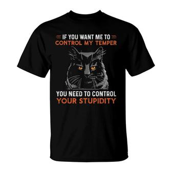 Black Cat If You Want Me To Control My Temper You Need To Control Your Stupidity T-Shirt | Mazezy