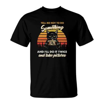 Black Cat Tell Me Not To Do Something And I'll Do It Twice And Take Pictures Vintage T-Shirt | Mazezy