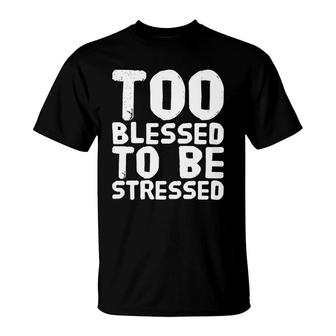 Blessed Too Blessed To Be Stressed T-Shirt - Thegiftio UK