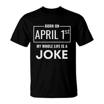 Born On April 1St My Life Is A Joke - April Fools Birthday T-Shirt - Seseable
