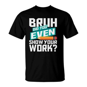 Bruh Did You Even Show Your Work Math Lover Math T-Shirt | Mazezy