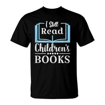 Children Books Reading I Still Read Children's Books T-Shirt | Mazezy