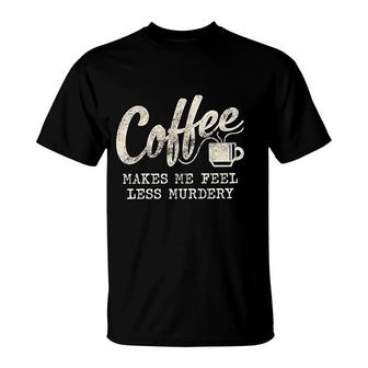 Coffee Makes Me Feel Less Murdery T-Shirt | Mazezy