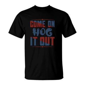Come On Hog It Out T-Shirt | Mazezy