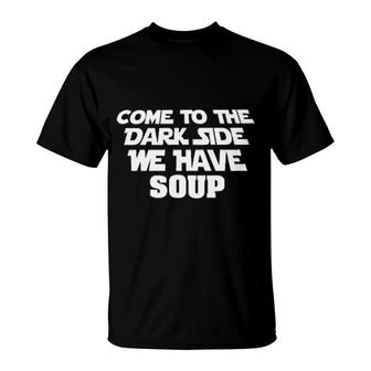 Come To The Dark Side We Have Soup Funny T-Shirt | Mazezy