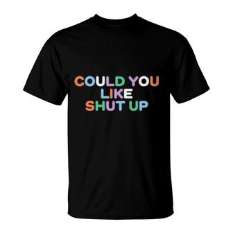 Could You Like Shut Up T-Shirt | Mazezy UK