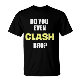 Do You Even Clash Bro Funny Clash T-Shirt | Mazezy