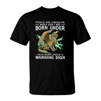 Dragon People Are Asking Me Which Sign I Was Born Under I Was Born Under A Warning Sign T-Shirt