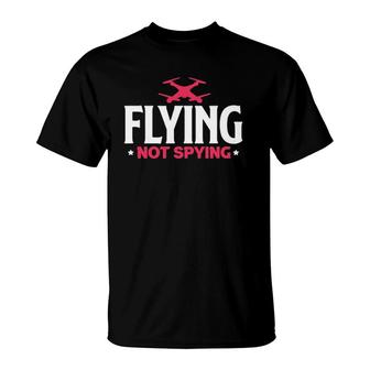 Drone Flying Not Spying Funny Aerial Photography Drone Pilot T-Shirt