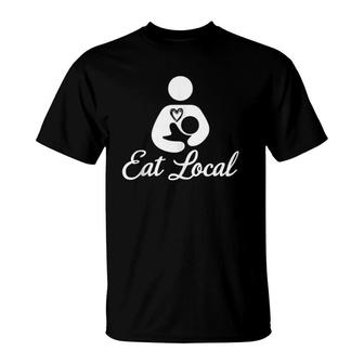 Eat Local Breastfeeding Support Nursing Mothers Lactation T-Shirt | Mazezy