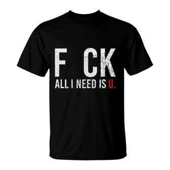 F Ck All I Need Is U T-Shirt | Mazezy
