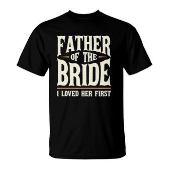 Father Of The Bride I Loved Her First T-Shirt | Mazezy