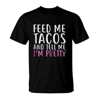 Feed Me Tacos And Tell Me Im Pretty T-Shirt | Mazezy