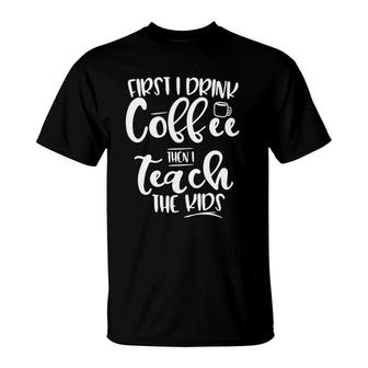 First I Drink Coffee Then I Teach The Kids - Graphic T-Shirt | Mazezy