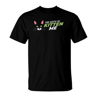 Funny Cat Mom Lovers Playful You Gotta Be Kitten Me Tees T-Shirt | Mazezy