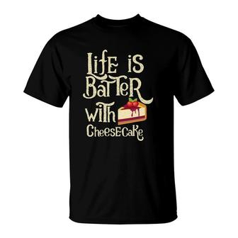 Funny Cheesecake Life Is Batter With Cheesecake T-Shirt | Mazezy