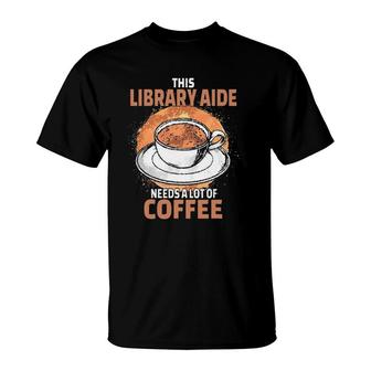 Funny Library Aide Needs A Lot Of Coffee T-Shirt | Mazezy