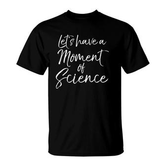 Funny Science Pun Quote Gift Let's Have A Moment Of Science T-Shirt | Mazezy
