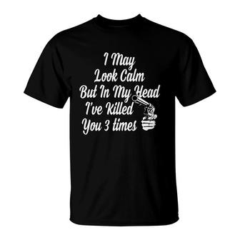Funny Tshirt I May Look Calm But In My Head I Have Killed You 3 Times T-Shirt - Thegiftio UK