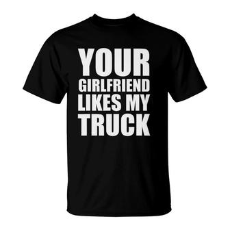 Funny Your Girlfriend Likes My Truck T-Shirt | Mazezy