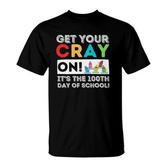 Get Your Cray On 100Th Day Of School 100 Days Of School T-Shirt | Mazezy