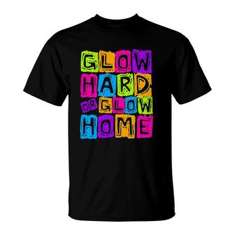 Glow Hard Or Glow Home Design For A Glow Party Lovers T-Shirt | Mazezy