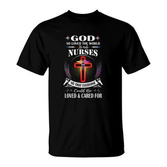 God So Loved The World He Made Nurses So That Everyone Could Be Loved & Cared For T-Shirt | Mazezy