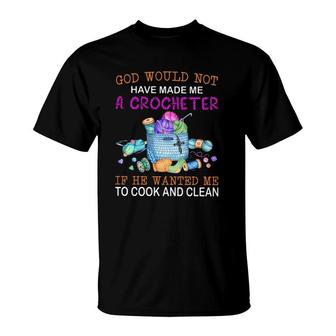 God Would Not Have Made Me A Crocheter If He Wanted Me To Cook And Clean T-Shirt | Mazezy