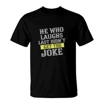 He Who Laughs Last Didn’t Get The Joke T-Shirt | Mazezy