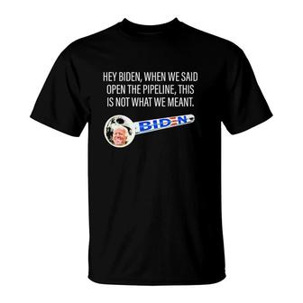Hey Biden When We Said Open The Pipeline This Is Not What We Meant Funny T-Shirt | Mazezy