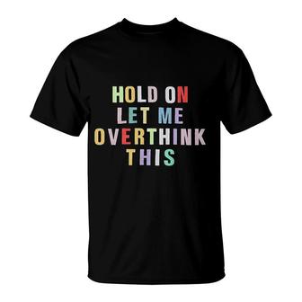 Hold On Let Me Overthink T-Shirt | Mazezy