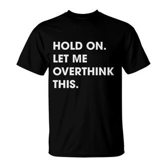Hold On Let Me Overthink This T-Shirt | Mazezy