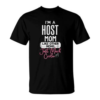 I Am A Host Mom Like Other Moms Just Much Cooler T-shirt - Thegiftio