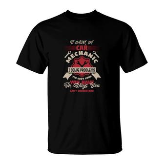 I Am A Car Mechanic I Solve Problems T-Shirt | Mazezy