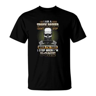 I Am A Truck Driver I Don't Stop When I'm Tired I'm Done T-Shirt | Mazezy